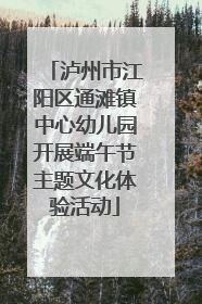 泸州市江阳区通滩镇中心幼儿园开展端午节主题文化体验活动
